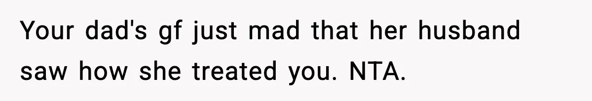 Teen Gets Upset After Dad’s Girlfriend Only Buys Her Daughter Starbucks, Not Her Your dad's gf just mad that her husband saw how she treated you. NTA.