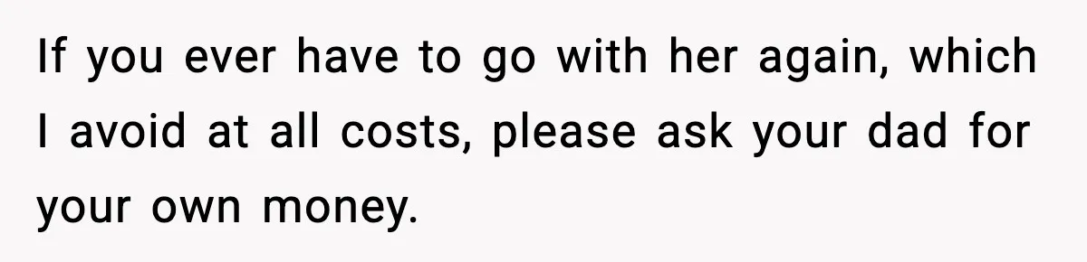 Teen Gets Upset After Dad’s Girlfriend Only Buys Her Daughter Starbucks, Not Her If you ever have to go with her again, which I avoid at all costs, please ask your dad for your own money.