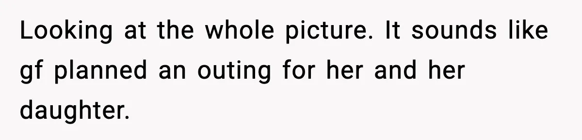 Teen Gets Upset After Dad’s Girlfriend Only Buys Her Daughter Starbucks, Not Her Looking at the whole picture. It sounds like gf planned an outing for her and her daughter.