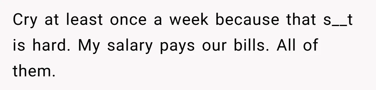 Burned-Out ICU Nurse Finally Snaps After Husband Blows Off Their First Free Saturday In 18 Months Cry at least once a week because that s__t is hard. My salary pays our bills. All of them.