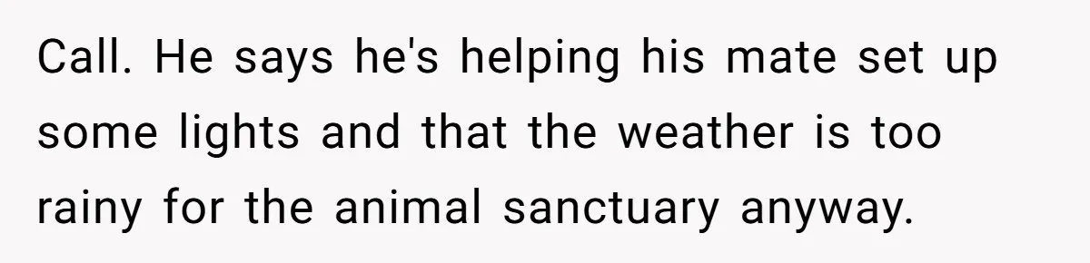 Burned-Out ICU Nurse Finally Snaps After Husband Blows Off Their First Free Saturday In 18 Months Call. He says he's helping his mate set up some lights and that the weather is too rainy for the animal sanctuary anyway.