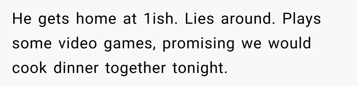 Burned-Out ICU Nurse Finally Snaps After Husband Blows Off Their First Free Saturday In 18 Months He gets home at 1ish. Lies around. Plays some video games, promising we would cook dinner together tonight.