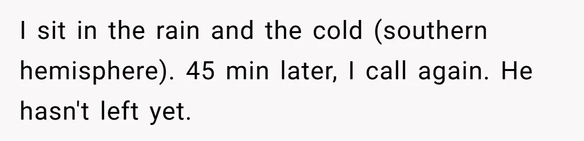 Burned-Out ICU Nurse Finally Snaps After Husband Blows Off Their First Free Saturday In 18 Months I sit in the rain and the cold (southern hemisphere). 45 min later, I call again. He hasn't left yet.