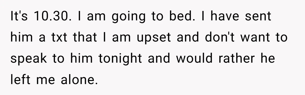 Burned-Out ICU Nurse Finally Snaps After Husband Blows Off Their First Free Saturday In 18 Months It's 10.30. I am going to bed. I have sent him a txt that I am upset and don't want to speak to him tonight and would rather he left...