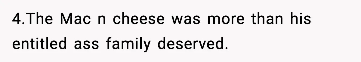Wife Serves Mac N Cheese To In-Laws After Surprise Visit, Husband Claims It’s “Disrespectful” 4.The Mac n cheese was more than his entitled ass family deserved.