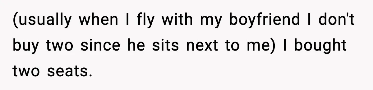 Passenger Forces Man To Leave Extra Seat On Plane After Feeling Uncomfortable, Was She In The Wrong? (usually when I fly with my boyfriend I don't buy two since he sits next to me) I bought two seats.
