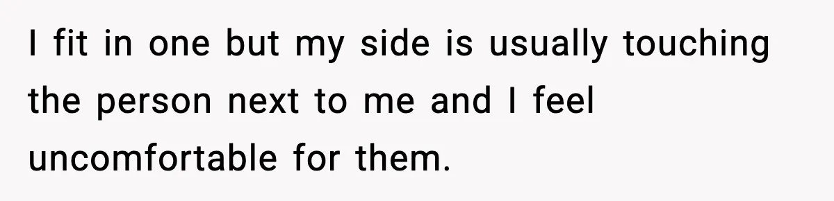 Passenger Forces Man To Leave Extra Seat On Plane After Feeling Uncomfortable, Was She In The Wrong? I fit in one but my side is usually touching the person next to me and I feel uncomfortable for them.