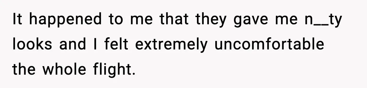 Passenger Forces Man To Leave Extra Seat On Plane After Feeling Uncomfortable, Was She In The Wrong? It happened to me that they gave me n__ty looks and I felt extremely uncomfortable the whole flight.