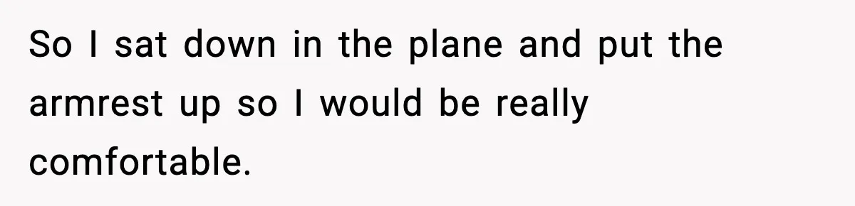 Passenger Forces Man To Leave Extra Seat On Plane After Feeling Uncomfortable, Was She In The Wrong? So I sat down in the plane and put the armrest up so I would be really comfortable.