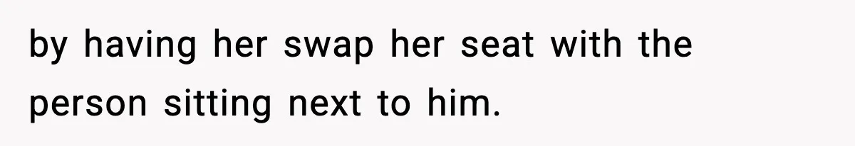 Passenger Forces Man To Leave Extra Seat On Plane After Feeling Uncomfortable, Was She In The Wrong? by having her swap her seat with the person sitting next to him.