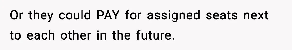 Passenger Forces Man To Leave Extra Seat On Plane After Feeling Uncomfortable, Was She In The Wrong? Or they could PAY for assigned seats next to each other in the future.