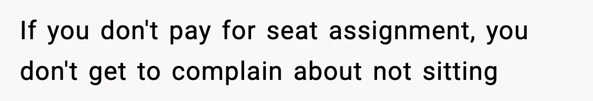 Passenger Forces Man To Leave Extra Seat On Plane After Feeling Uncomfortable, Was She In The Wrong? If you don't pay for seat assignment, you don't get to complain about not sitting