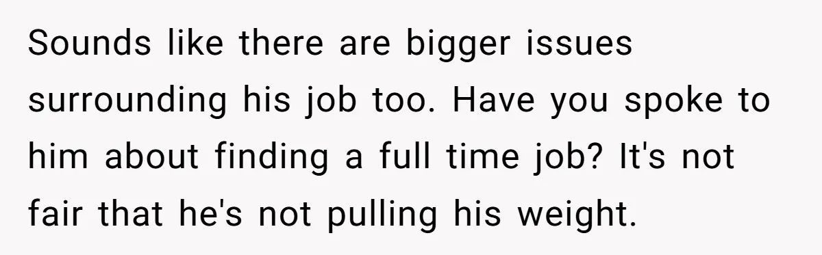 Burned-Out ICU Nurse Finally Snaps After Husband Blows Off Their First Free Saturday In 18 Months Sounds like there are bigger issues surrounding his job too. Have you spoke to him about finding a full time job? It's not fair that he's not pulling his weight.