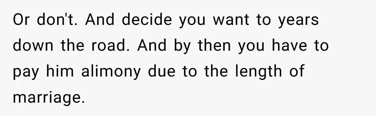 Burned-Out ICU Nurse Finally Snaps After Husband Blows Off Their First Free Saturday In 18 Months Or don't. And decide you want to years down the road. And by then you have to pay him alimony due to the length of marriage.