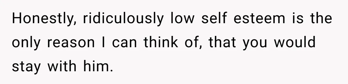 Burned-Out ICU Nurse Finally Snaps After Husband Blows Off Their First Free Saturday In 18 Months Honestly, ridiculously low self esteem is the only reason I can think of, that you would stay with him.