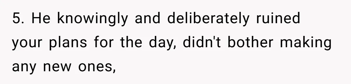 Burned-Out ICU Nurse Finally Snaps After Husband Blows Off Their First Free Saturday In 18 Months 5. He knowingly and deliberately ruined your plans for the day, didn't bother making any new ones,