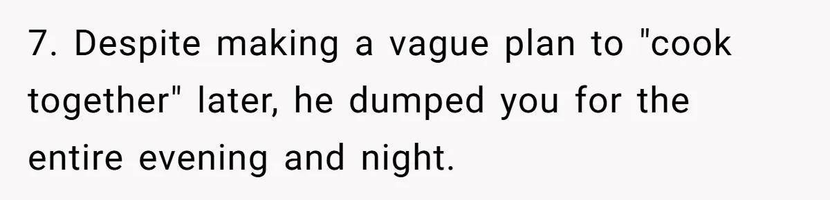 Burned-Out ICU Nurse Finally Snaps After Husband Blows Off Their First Free Saturday In 18 Months 7. Despite making a vague plan to "cook together" later, he dumped you for the entire evening and night.