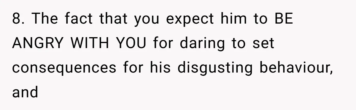 Burned-Out ICU Nurse Finally Snaps After Husband Blows Off Their First Free Saturday In 18 Months 8. The fact that you expect him to BE ANGRY WITH YOU for daring to set consequences for his disgusting behaviour, and