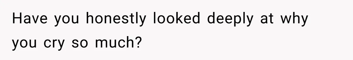 Burned-Out ICU Nurse Finally Snaps After Husband Blows Off Their First Free Saturday In 18 Months Have you honestly looked deeply at why you cry so much?