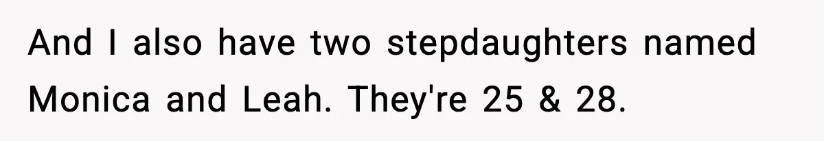 Man Cancels Entire Family Vacation After Discovering His Stepdaughters Hid His Daughter’s Passport To Force Her To Babysit And I also have two stepdaughters named Monica and Leah. They're 25 & 28.