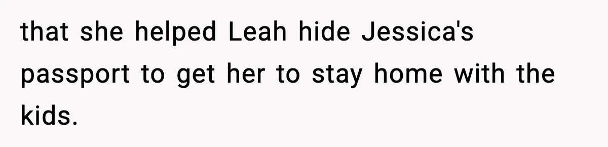 Man Cancels Entire Family Vacation After Discovering His Stepdaughters Hid His Daughter’s Passport To Force Her To Babysit that she helped Leah hide Jessica's passport to get her to stay home with the kids.