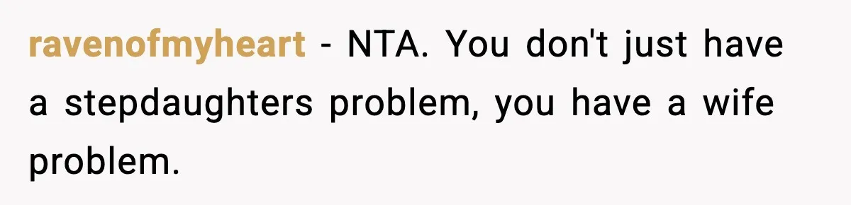 Man Cancels Entire Family Vacation After Discovering His Stepdaughters Hid His Daughter’s Passport To Force Her To Babysit ravenofmyheart − NTA. You don't just have a stepdaughters problem, you have a wife problem.