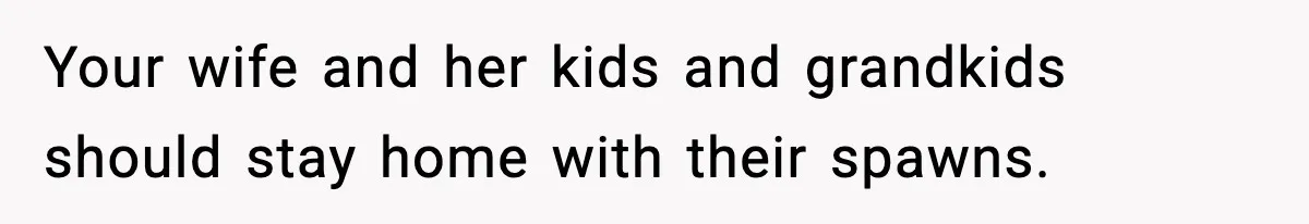Man Cancels Entire Family Vacation After Discovering His Stepdaughters Hid His Daughter’s Passport To Force Her To Babysit Your wife and her kids and grandkids should stay home with their spawns.