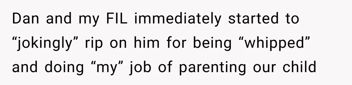 Wife Left Doing Every Chore Alone Snaps And Brands Husband’s “Southern Culture” Garbage Dan and my FIL immediately started to “jokingly” rip on him for being “whipped” and doing “my” job of parenting our child