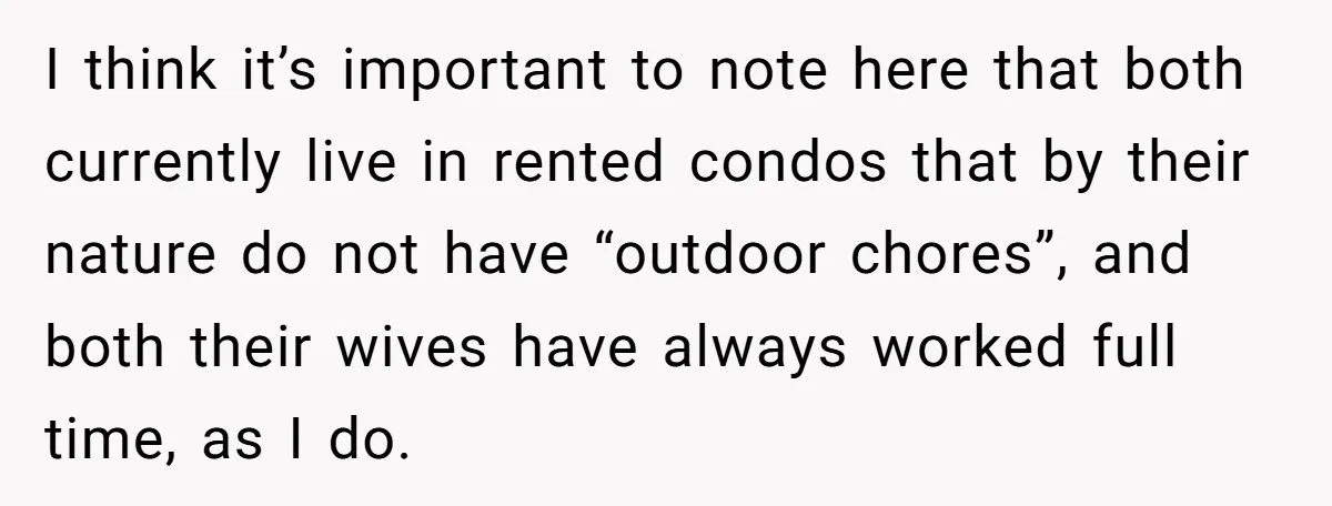 Wife Left Doing Every Chore Alone Snaps And Brands Husband’s “Southern Culture” Garbage I think it’s important to note here that both currently live in rented condos that by their nature do not have “outdoor chores”, and both their wives have always worked...