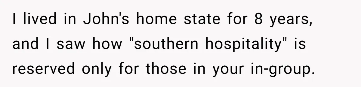Wife Left Doing Every Chore Alone Snaps And Brands Husband’s “Southern Culture” Garbage I lived in John's home state for 8 years, and I saw how "southern hospitality" is reserved only for those in your in-group.