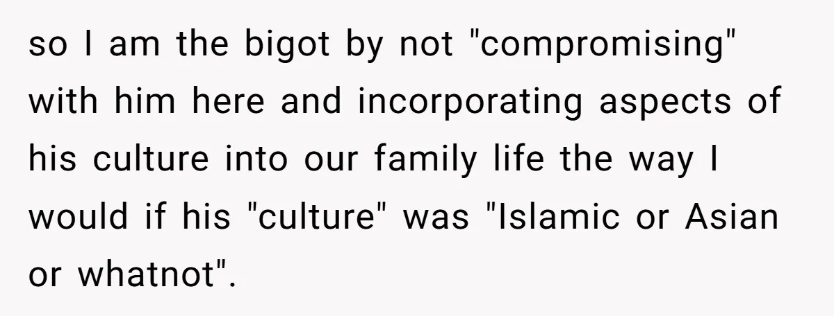 Wife Left Doing Every Chore Alone Snaps And Brands Husband’s “Southern Culture” Garbage so I am the bigot by not "compromising" with him here and incorporating aspects of his culture into our family life the way I would if his "culture" was "Islamic...