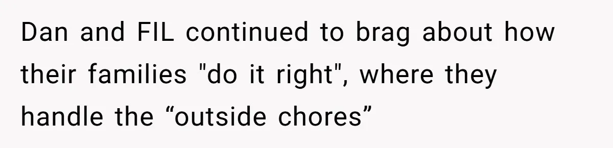 Wife Left Doing Every Chore Alone Snaps And Brands Husband’s “Southern Culture” Garbage Dan and FIL continued to brag about how their families "do it right", where they handle the “outside chores”