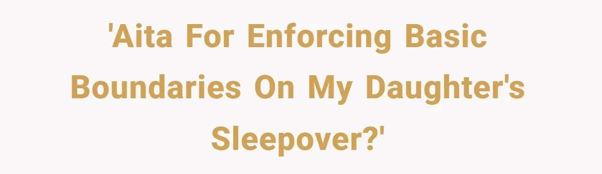 Dad Kicks Daughter’s Friends Out Of House After Infringing On Son’s Space 'AITA for enforcing basic boundaries on my daughter's sleepover?'