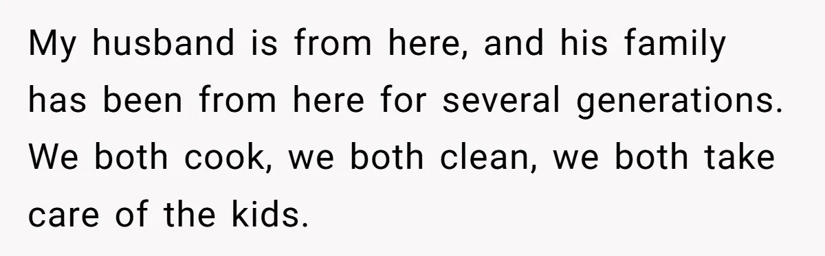 Wife Left Doing Every Chore Alone Snaps And Brands Husband’s “Southern Culture” Garbage My husband is from here, and his family has been from here for several generations. We both cook, we both clean, we both take care of the kids.