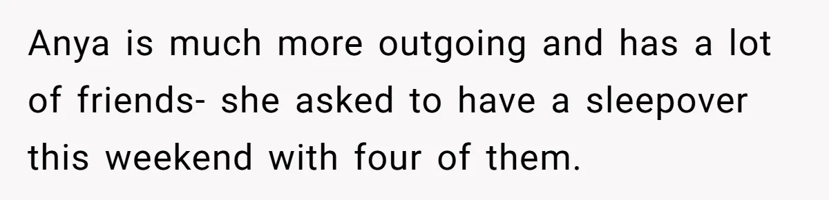Dad Kicks Daughter’s Friends Out Of House After Infringing On Son’s Space Anya is much more outgoing and has a lot of friends- she asked to have a sleepover this weekend with four of them.