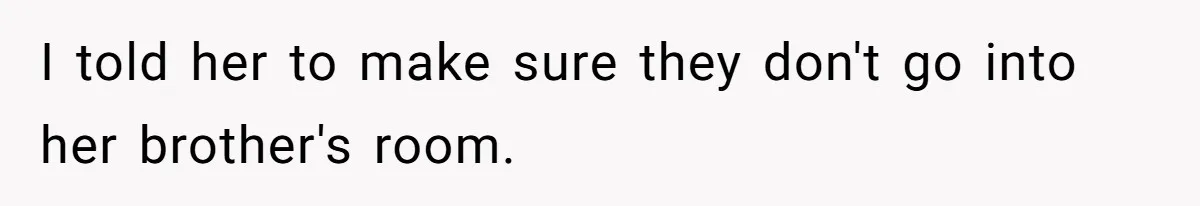 Dad Kicks Daughter’s Friends Out Of House After Infringing On Son’s Space I told her to make sure they don't go into her brother's room.