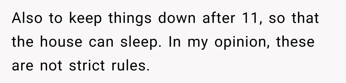 Dad Kicks Daughter’s Friends Out Of House After Infringing On Son’s Space Also to keep things down after 11, so that the house can sleep. In my opinion, these are not strict rules.