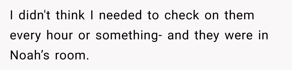 Dad Kicks Daughter’s Friends Out Of House After Infringing On Son’s Space I didn't think I needed to check on them every hour or something- and they were in Noah’s room.