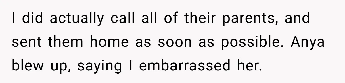 Dad Kicks Daughter’s Friends Out Of House After Infringing On Son’s Space I did actually call all of their parents, and sent them home as soon as possible. Anya blew up, saying I embarrassed her.