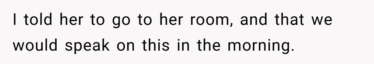 Dad Kicks Daughter’s Friends Out Of House After Infringing On Son’s Space I told her to go to her room, and that we would speak on this in the morning.