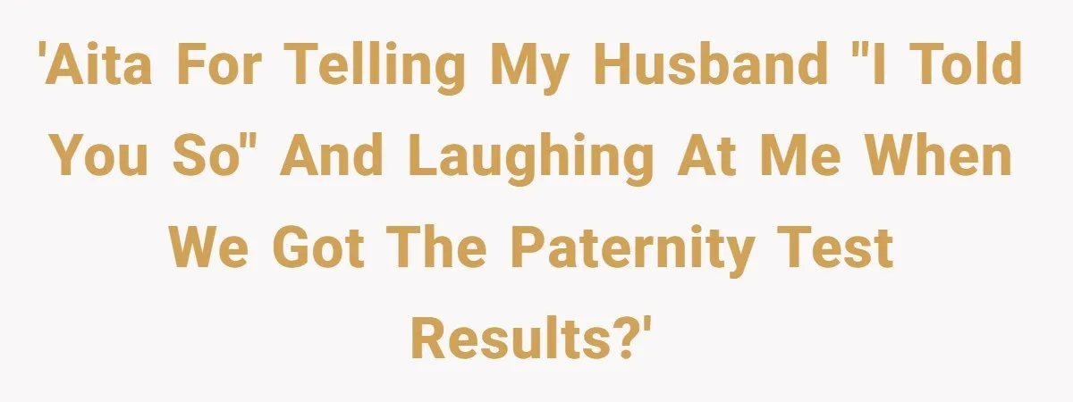 Husband Threatens Divorce Over Baby’s Looks, Gets Burned By Wife’s ‘I Told You So’ Moment 'AITA for telling my husband "I told you so" and laughing at me when we got the paternity test results?'