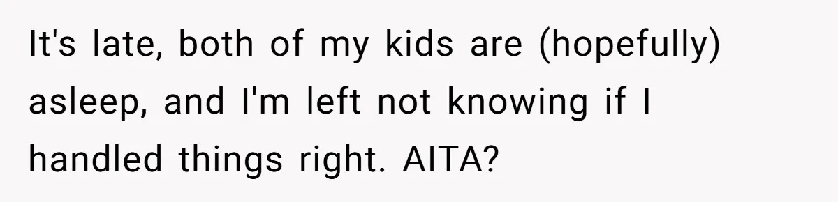Dad Kicks Daughter’s Friends Out Of House After Infringing On Son’s Space It's late, both of my kids are (hopefully) asleep, and I'm left not knowing if I handled things right. AITA?