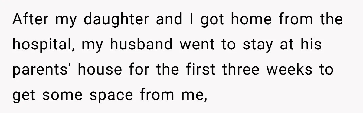 Husband Threatens Divorce Over Baby’s Looks, Gets Burned By Wife’s ‘I Told You So’ Moment After my daughter and I got home from the hospital, my husband went to stay at his parents' house for the first three weeks to get some space from me,