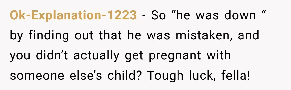 Husband Threatens Divorce Over Baby’s Looks, Gets Burned By Wife’s ‘I Told You So’ Moment Ok-Explanation-1223 − So “he was down “ by finding out that he was mistaken, and you didn’t actually get pregnant with someone else’s child? Tough luck, fella!