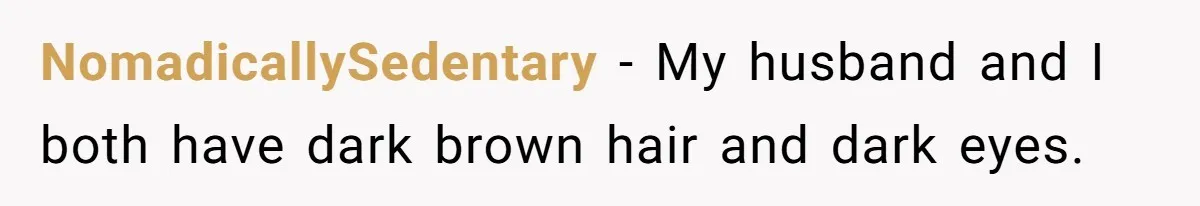 Husband Threatens Divorce Over Baby’s Looks, Gets Burned By Wife’s ‘I Told You So’ Moment NomadicallySedentary − My husband and I both have dark brown hair and dark eyes.