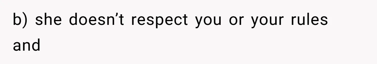 Dad Kicks Daughter’s Friends Out Of House After Infringing On Son’s Space b) she doesn’t respect you or your rules and