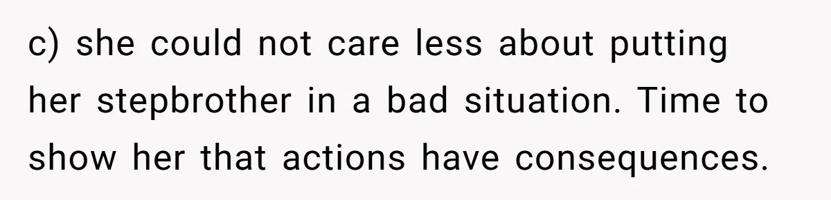 Dad Kicks Daughter’s Friends Out Of House After Infringing On Son’s Space c) she could not care less about putting her stepbrother in a bad situation. Time to show her that actions have consequences.