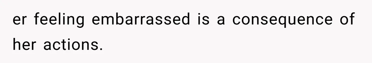 Dad Kicks Daughter’s Friends Out Of House After Infringing On Son’s Space er feeling embarrassed is a consequence of her actions.
