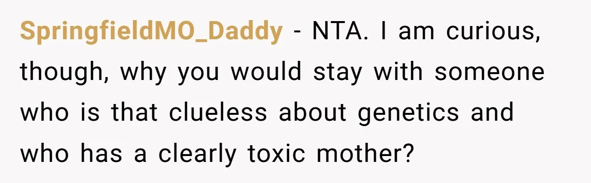 Husband Threatens Divorce Over Baby’s Looks, Gets Burned By Wife’s ‘I Told You So’ Moment SpringfieldMO_Daddy − NTA. I am curious, though, why you would stay with someone who is that clueless about genetics and who has a clearly toxic mother?