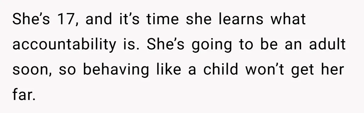 Dad Kicks Daughter’s Friends Out Of House After Infringing On Son’s Space She’s 17, and it’s time she learns what accountability is. She’s going to be an adult soon, so behaving like a child won’t get her far.